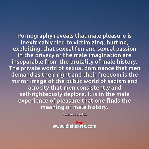 Pornography reveals that male pleasure is inextricably tied to victimizing, hurting, exploiting; Passion Quotes Image