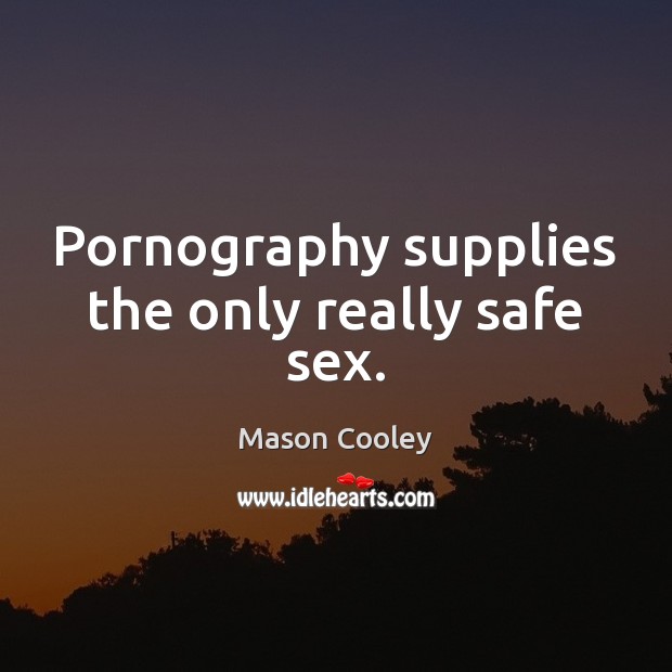 Pornography supplies the only really safe sex. 
