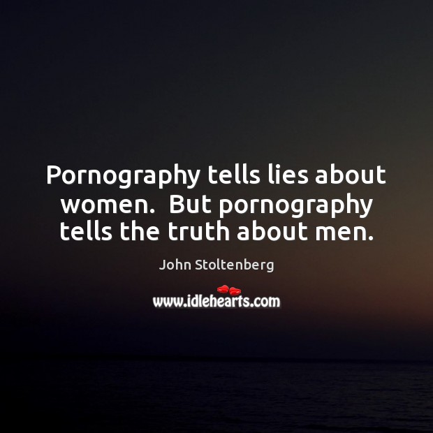 Pornography tells lies about women.  But pornography tells the truth about men. Image