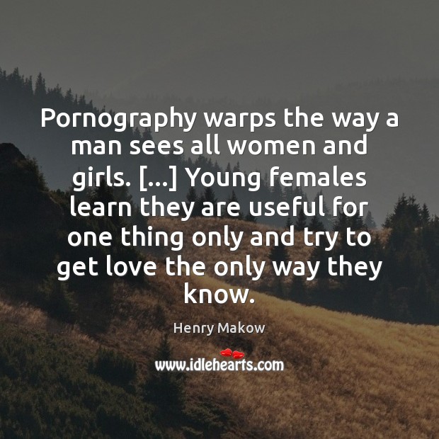 Pornography warps the way a man sees all women and girls. […] Young Henry Makow Picture Quote