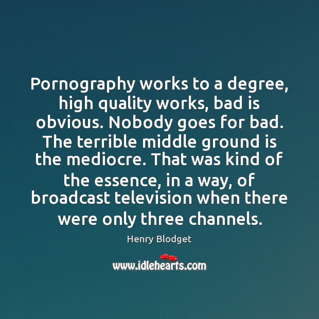 Pornography works to a degree, high quality works, bad is obvious. Nobody Henry Blodget Picture Quote