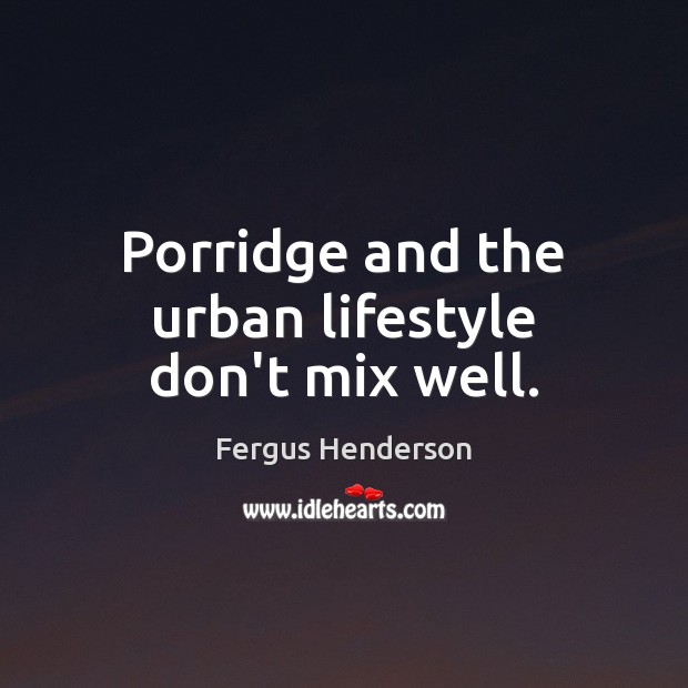 Porridge and the urban lifestyle don’t mix well. Fergus Henderson Picture Quote