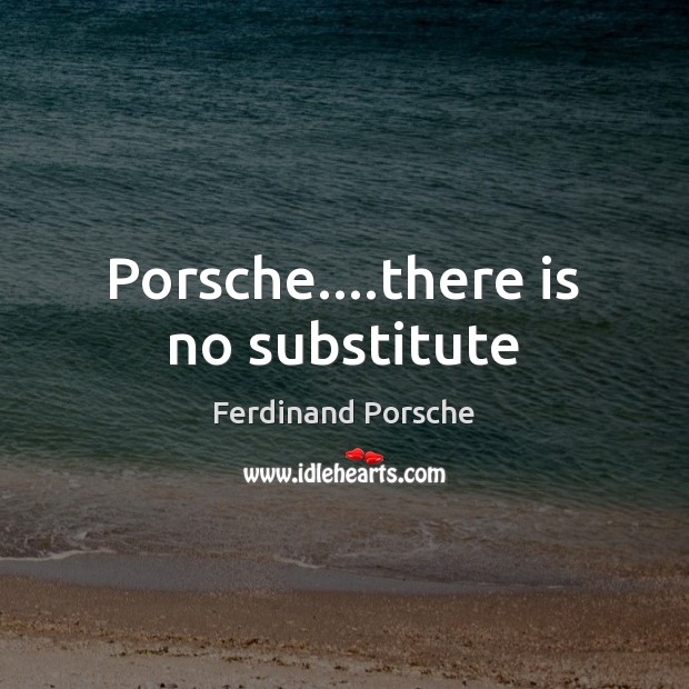 Porsche….there is no substitute Ferdinand Porsche Picture Quote