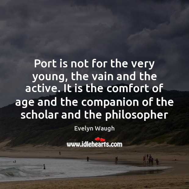 Port is not for the very young, the vain and the active. Evelyn Waugh Picture Quote