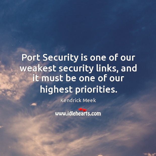 Port security is one of our weakest security links, and it must be one of our highest priorities. Kendrick Meek Picture Quote