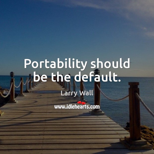 Portability should be the default. Larry Wall Picture Quote