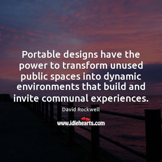 Portable designs have the power to transform unused public spaces into dynamic David Rockwell Picture Quote