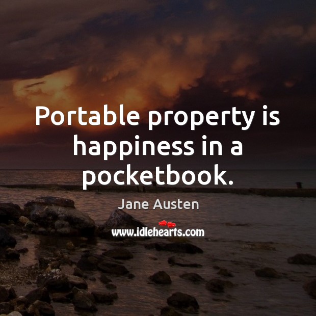 Portable property is happiness in a pocketbook. Jane Austen Picture Quote