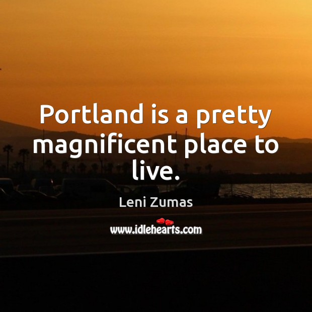 Portland is a pretty magnificent place to live. Leni Zumas Picture Quote
