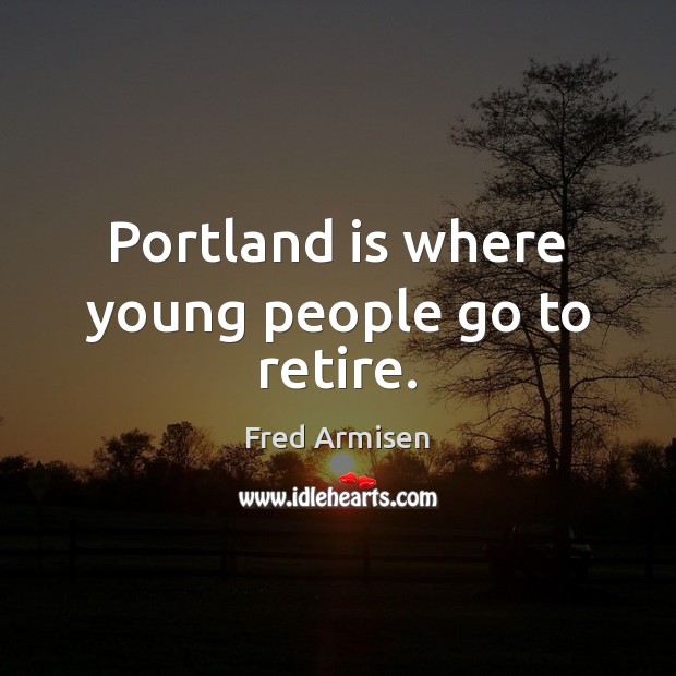 Portland is where young people go to retire. Image