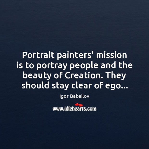 Portrait painters’ mission is to portray people and the beauty of Creation. Igor Babailov Picture Quote