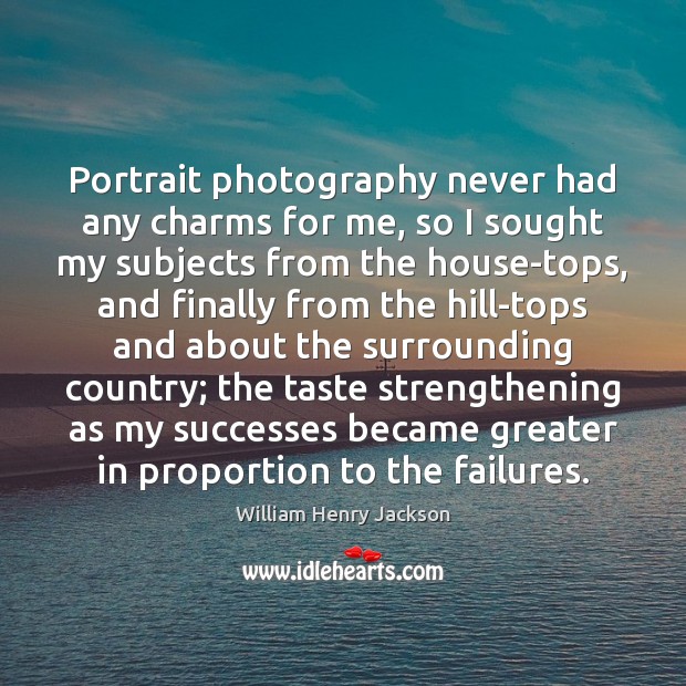 Portrait photography never had any charms for me, so I sought my William Henry Jackson Picture Quote
