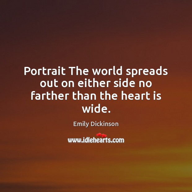 Portrait The world spreads out on either side no farther than the heart is wide. Emily Dickinson Picture Quote