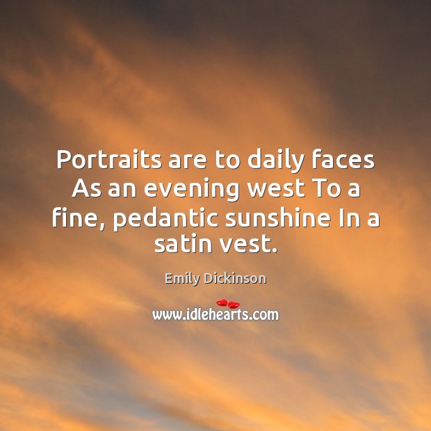 Portraits are to daily faces As an evening west To a fine, Emily Dickinson Picture Quote