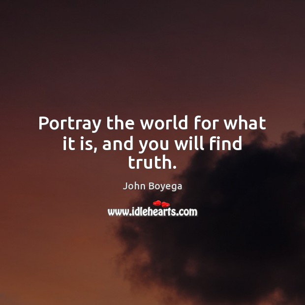 Portray the world for what it is, and you will find truth. John Boyega Picture Quote