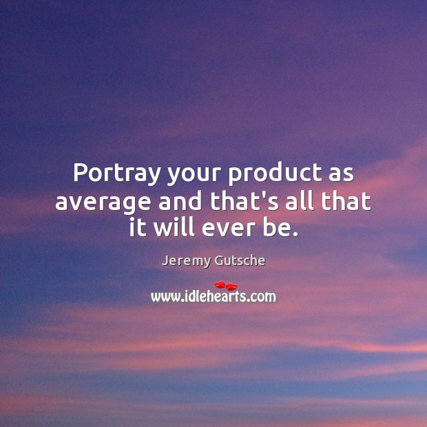 Portray your product as average and that’s all that it will ever be. Jeremy Gutsche Picture Quote