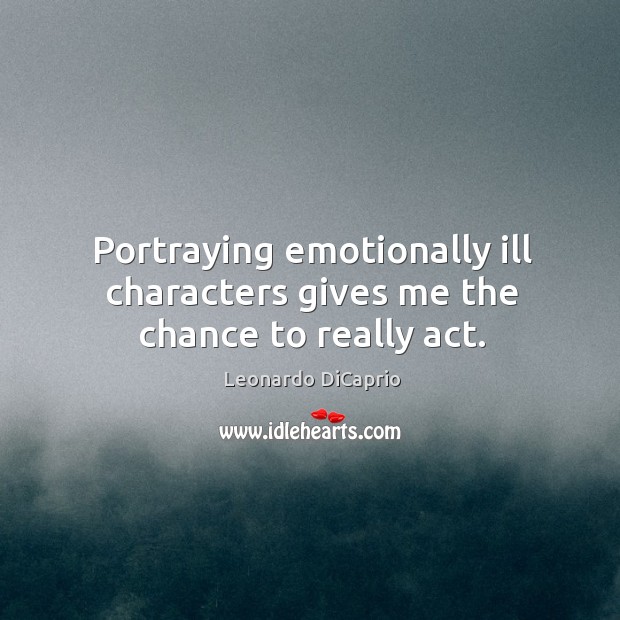 Portraying emotionally ill characters gives me the chance to really act. Image