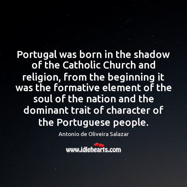 Portugal was born in the shadow of the Catholic Church and religion, Antonio de Oliveira Salazar Picture Quote