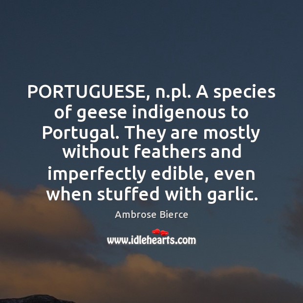 PORTUGUESE, n.pl. A species of geese indigenous to Portugal. They are Ambrose Bierce Picture Quote