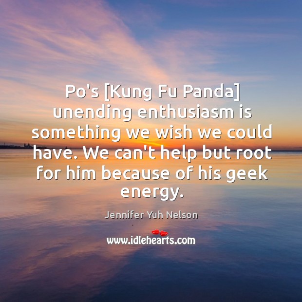 Po’s [Kung Fu Panda] unending enthusiasm is something we wish we could Jennifer Yuh Nelson Picture Quote