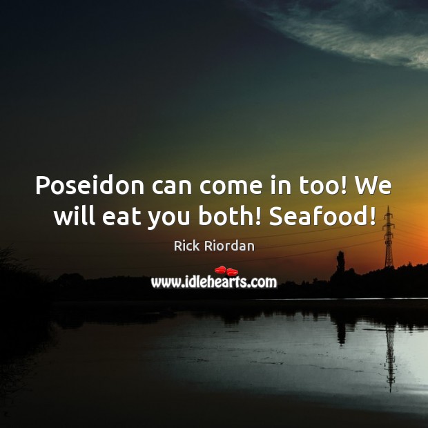 Poseidon can come in too! We will eat you both! Seafood! Rick Riordan Picture Quote