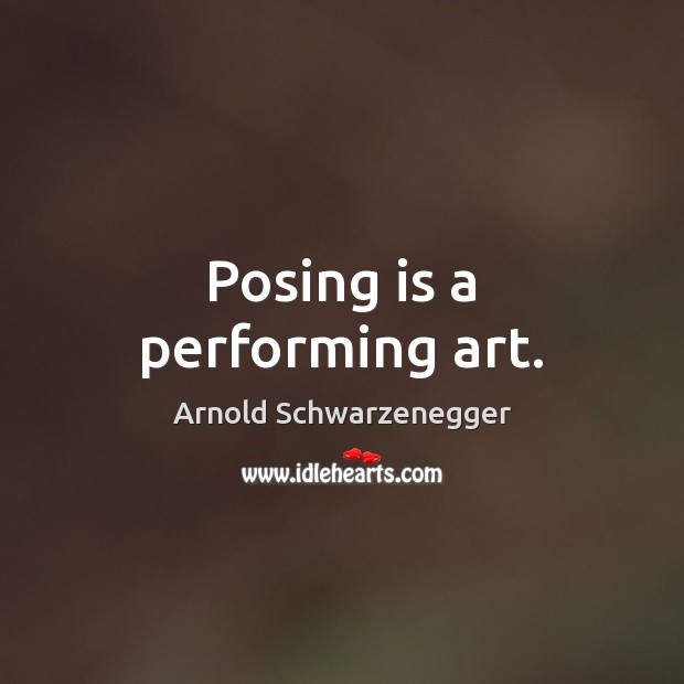 Posing is a performing art. Arnold Schwarzenegger Picture Quote