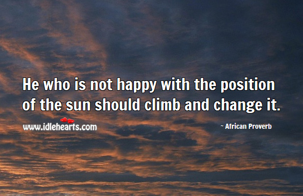He who is not happy with the position of the sun should climb and change it. African Proverbs Image