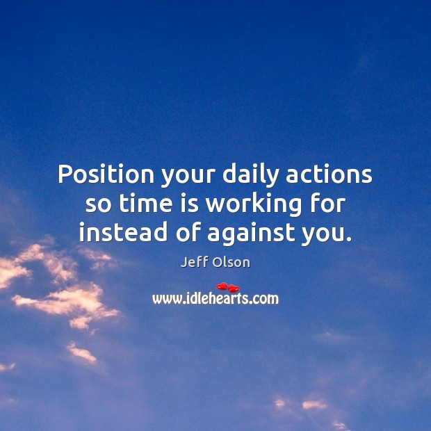 Position your daily actions so time is working for instead of against you. Jeff Olson Picture Quote