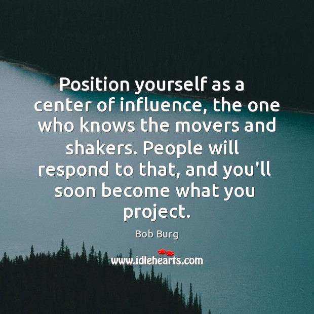 Position yourself as a   center of influence, the one   who knows the Bob Burg Picture Quote