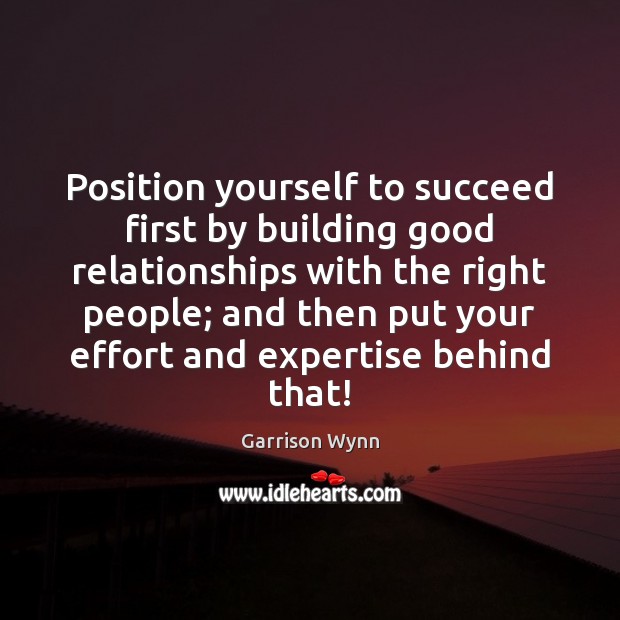 Position yourself to succeed first by building good relationships with the right Garrison Wynn Picture Quote