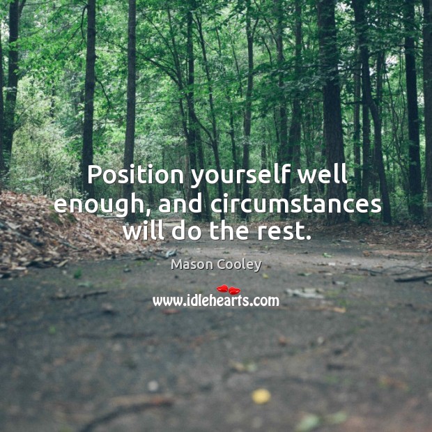 Position yourself well enough, and circumstances will do the rest. Mason Cooley Picture Quote