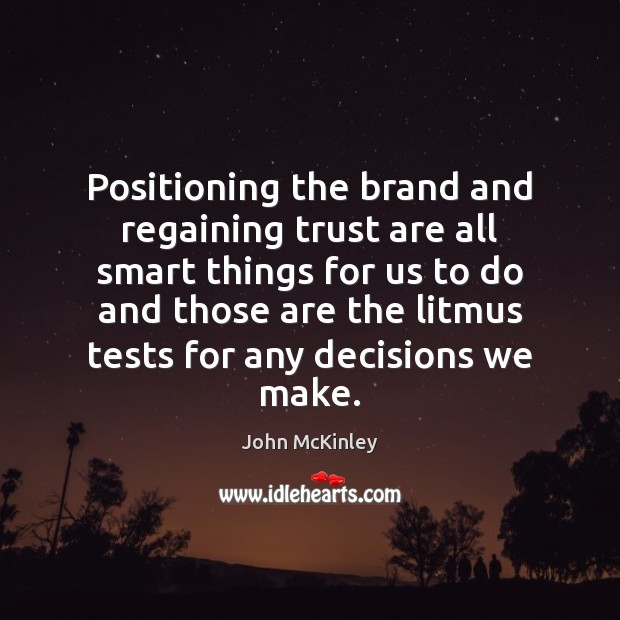 Positioning the brand and regaining trust are all smart things for us John McKinley Picture Quote