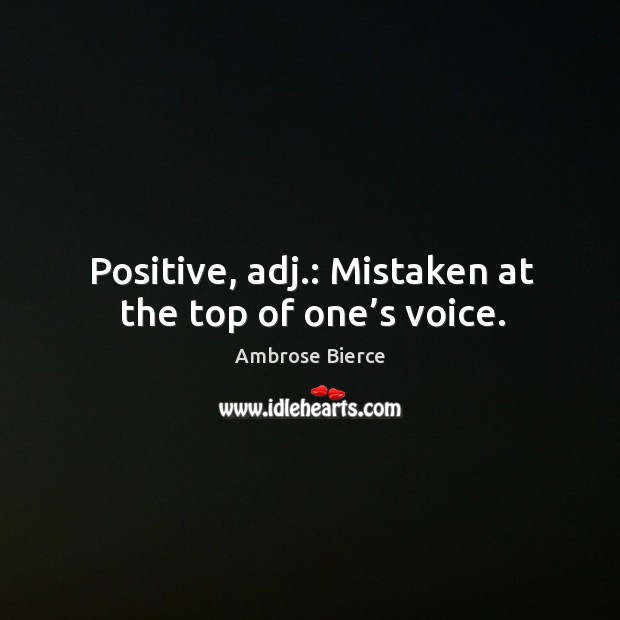 Positive, adj.: mistaken at the top of one’s voice. Image