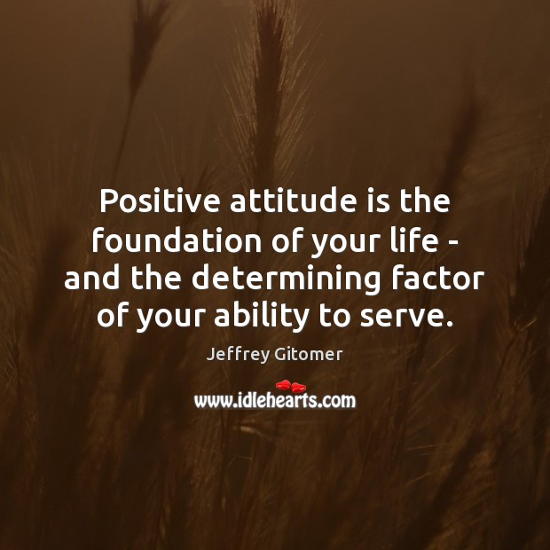 Positive attitude is the foundation of your life – and the determining Attitude Quotes Image