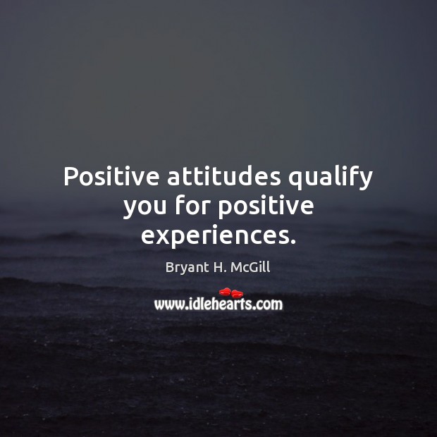 Positive attitudes qualify you for positive experiences. Bryant H. McGill Picture Quote