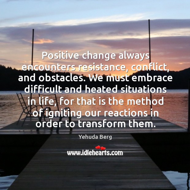 Positive change always encounters resistance, conflict, and obstacles. We must embrace difficult Yehuda Berg Picture Quote