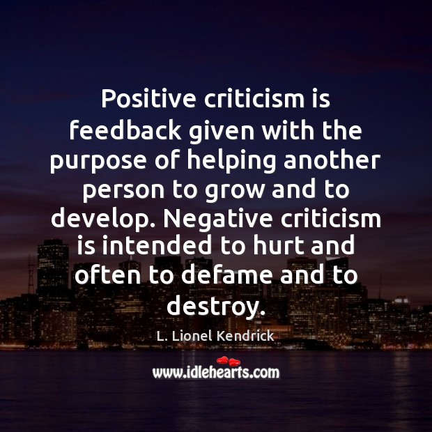 Positive criticism is feedback given with the purpose of helping another person L. Lionel Kendrick Picture Quote