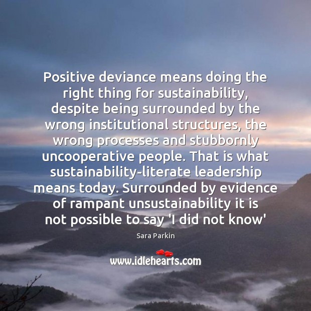Positive deviance means doing the right thing for sustainability, despite being surrounded Sara Parkin Picture Quote