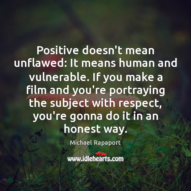 Positive doesn’t mean unflawed: It means human and vulnerable. If you make Michael Rapaport Picture Quote