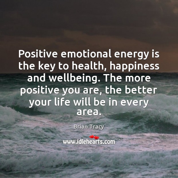Positive emotional energy is the key to health, happiness and wellbeing. The Brian Tracy Picture Quote