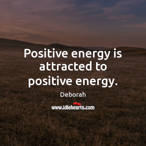Positive energy is attracted to positive energy. Deborah Picture Quote