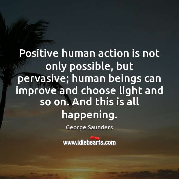 Positive human action is not only possible, but pervasive; human beings can George Saunders Picture Quote