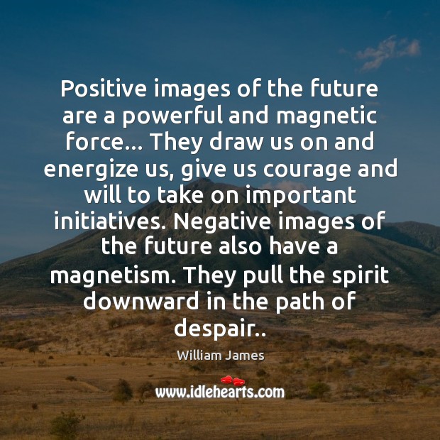 Positive images of the future are a powerful and magnetic force… They William James Picture Quote