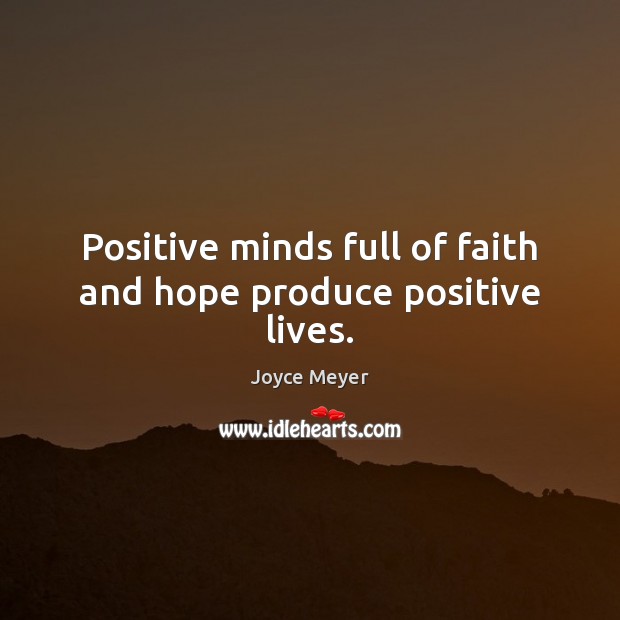Positive minds full of faith and hope produce positive lives. Image