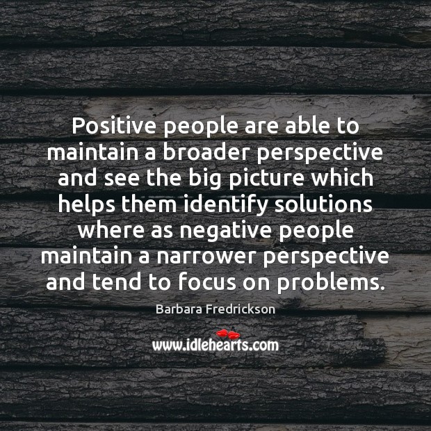 Positive people are able to maintain a broader perspective and see the Barbara Fredrickson Picture Quote