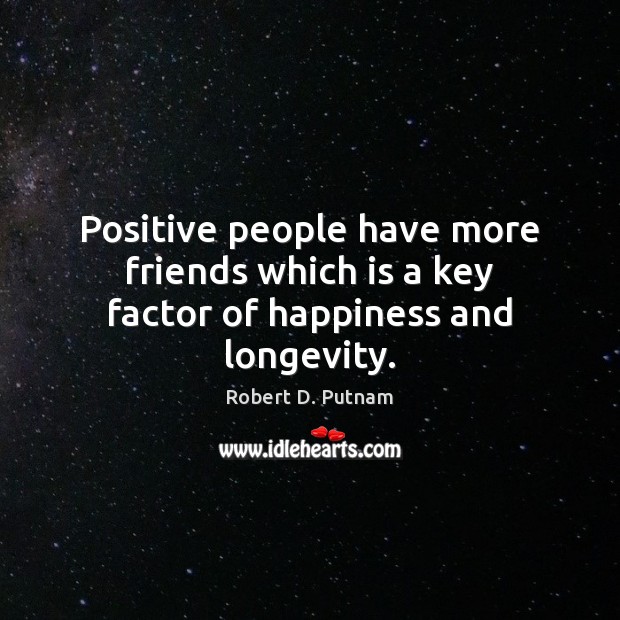 Positive people have more friends which is a key factor of happiness and longevity. Robert D. Putnam Picture Quote