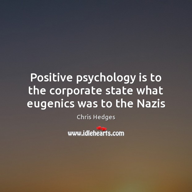 Positive psychology is to the corporate state what eugenics was to the Nazis Image