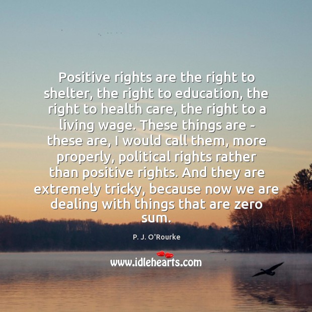 Positive rights are the right to shelter, the right to education, the 