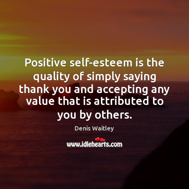 Positive self-esteem is the quality of simply saying thank you and accepting Denis Waitley Picture Quote
