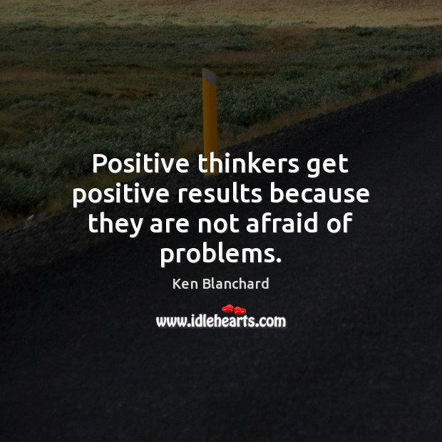 Positive thinkers get positive results because they are not afraid of problems. Afraid Quotes Image